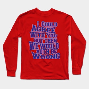 i could agree with you but then we would both be wrong Long Sleeve T-Shirt